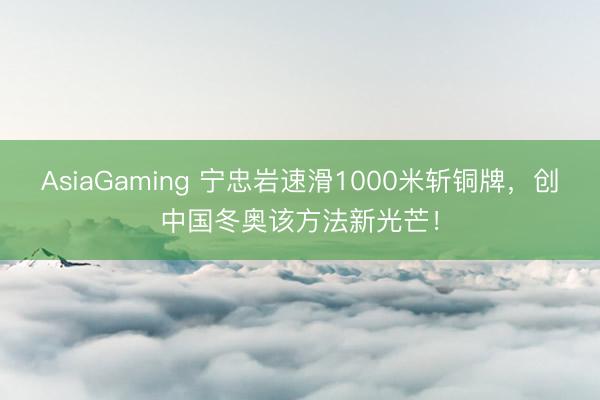 AsiaGaming 宁忠岩速滑1000米斩铜牌，创中国冬奥该方法新光芒！