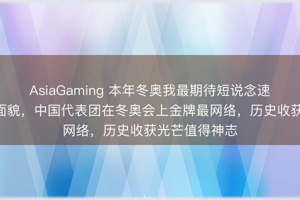 AsiaGaming 本年冬奥我最期待短说念速滑女子500米面貌，中国代表团在冬奥会上金牌最网络，历史收获光芒值得神志