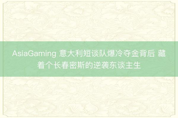 AsiaGaming 意大利短谈队爆冷夺金背后 藏着个长春密斯的逆袭东谈主生