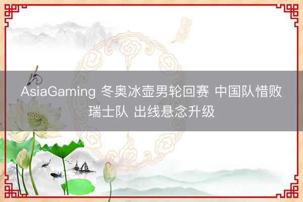 AsiaGaming 冬奥冰壶男轮回赛 中国队惜败瑞士队 出线悬念升级