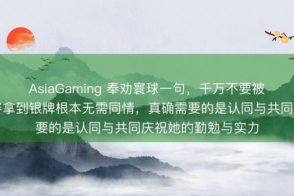 AsiaGaming 奉劝寰球一句，千万不要被谷爱凌骗了，她比赛拿到银牌根本无需同情，真确需要的是认同与共同庆祝她的勤勉与实力