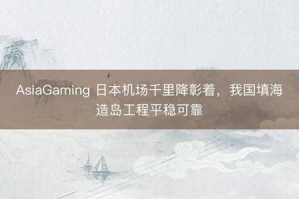 AsiaGaming 日本机场千里降彰着，我国填海造岛工程平稳可靠