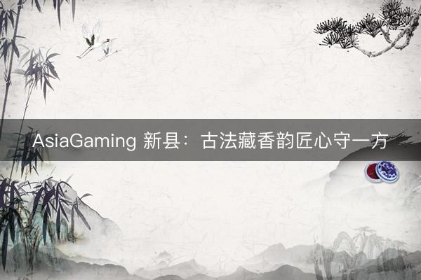 AsiaGaming 新县：古法藏香韵匠心守一方