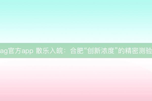 ag官方app 散乐入皖：合肥“创新浓度”的精密测验
