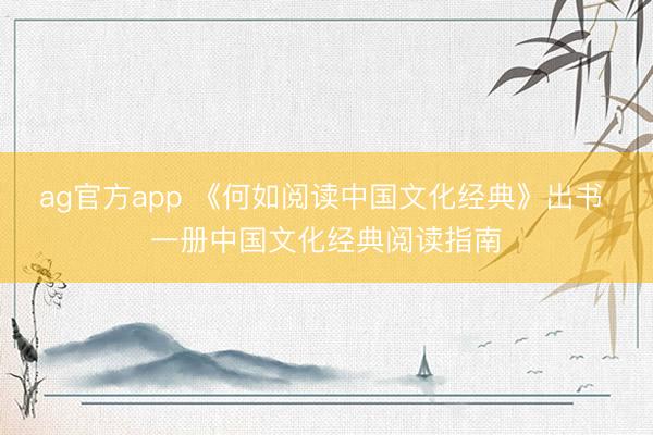 ag官方app 《何如阅读中国文化经典》出书 一册中国文化经典阅读指南