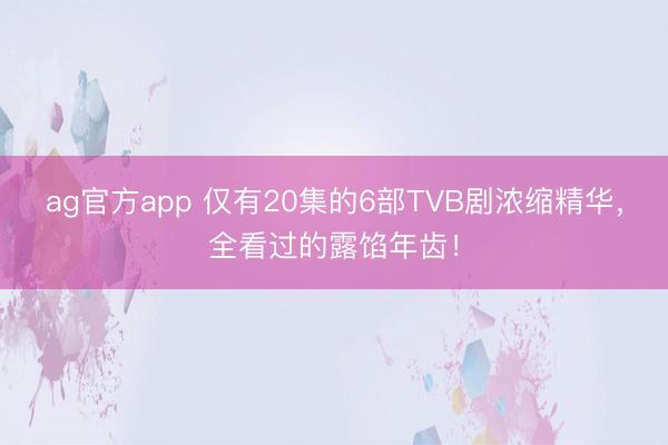 ag官方app 仅有20集的6部TVB剧浓缩精华，全看过的露馅年齿！