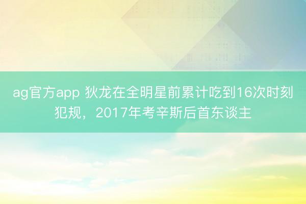 ag官方app 狄龙在全明星前累计吃到16次时刻犯规，2017年考辛斯后首东谈主