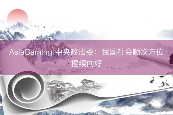 AsiaGaming 中央政法委：我国社会顺次方位捏续向好