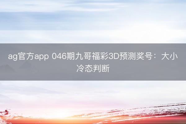 ag官方app 046期九哥福彩3D预测奖号:大小冷态判断