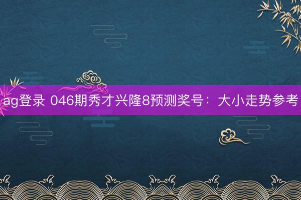 ag登录 046期秀才兴隆8预测奖号：大小走势参考