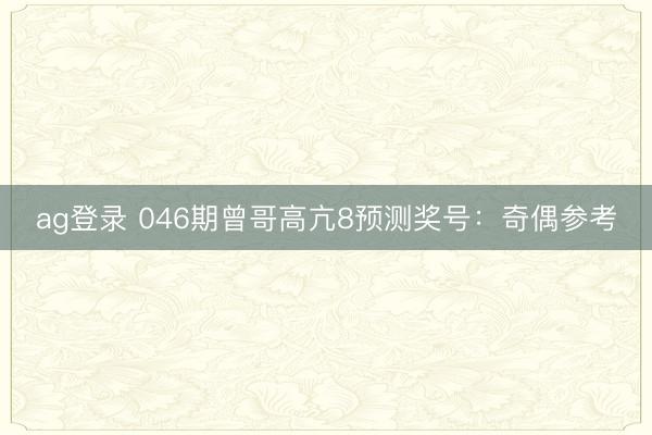 ag登录 046期曾哥高亢8预测奖号:奇偶参考