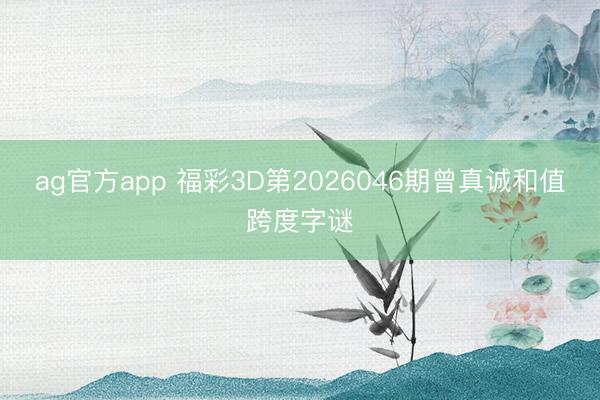 ag官方app 福彩3D第2026046期曾真诚和值跨度字谜