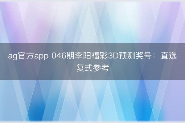 ag官方app 046期李阳福彩3D预测奖号：直选复式参考