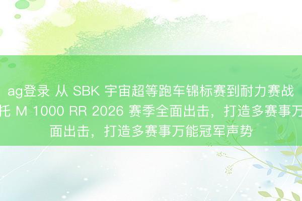ag登录 从 SBK 宇宙超等跑车锦标赛到耐力赛战场，良马摩托 M 1000 RR 2026 赛季全面出击，打造多赛事万能冠军声势