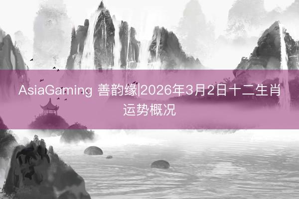 AsiaGaming 善韵缘|2026年3月2日十二生肖运势概况