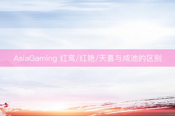 AsiaGaming 红鸾/红艳/天喜与咸池的区别