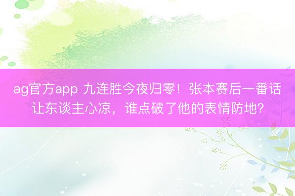 ag官方app 九连胜今夜归零!张本赛后一番话让东谈主心凉,谁点破了他的表情防地?
