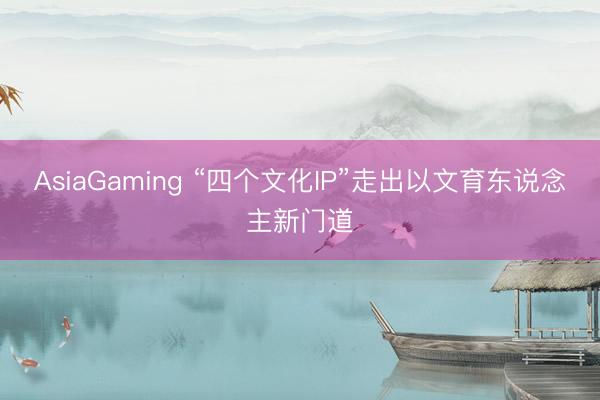 AsiaGaming “四个文化IP”走出以文育东说念主新门道