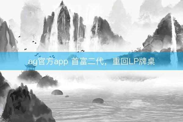 ag官方app 首富二代,重回LP牌桌
