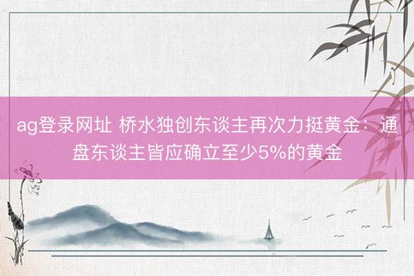 ag登录网址 桥水独创东谈主再次力挺黄金:通盘东谈主皆应确立至少5%的黄金