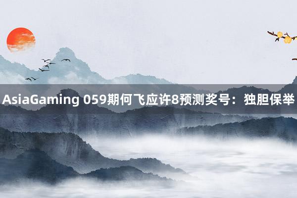 AsiaGaming 059期何飞应许8预测奖号：独胆保举