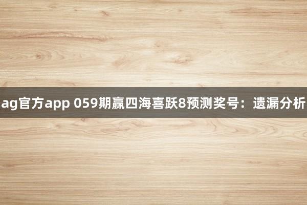 ag官方app 059期赢四海喜跃8预测奖号：遗漏分析