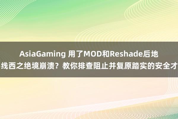 AsiaGaming 用了MOD和Reshade后地平线西之绝境崩溃？教你排查阻止并复原踏实的安全才能