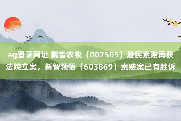 ag登录网址 鹏皆农牧（002505）股民索赔再获法院立案，新智领悟（603869）索赔案已有胜诉