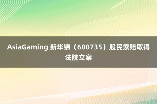 AsiaGaming 新华锦（600735）股民索赔取得法院立案