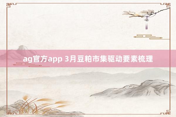 ag官方app 3月豆粕市集驱动要素梳理