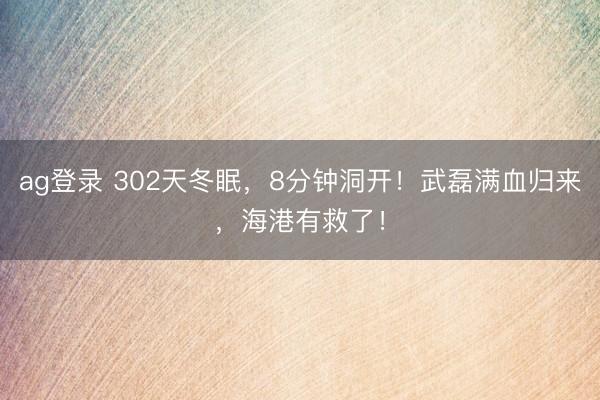 ag登录 302天冬眠，8分钟洞开！武磊满血归来，海港有救了！