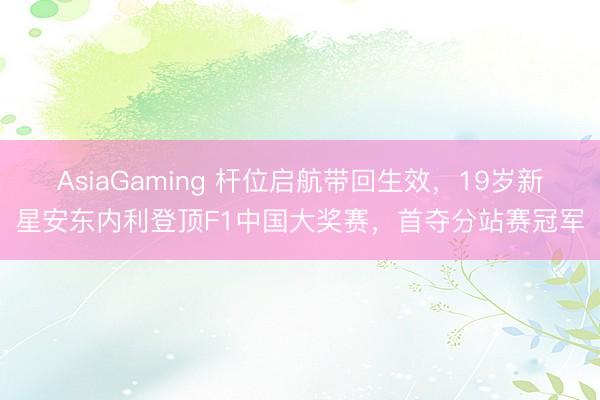 AsiaGaming 杆位启航带回生效，19岁新星安东内利登顶F1中国大奖赛，首夺分站赛冠军