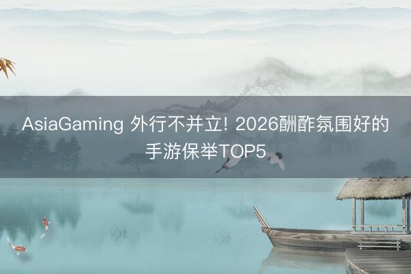 AsiaGaming 外行不并立! 2026酬酢氛围好的手游保举TOP5
