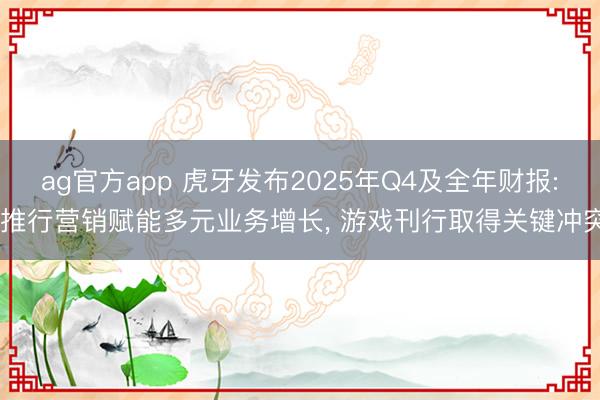 ag官方app 虎牙发布2025年Q4及全年财报: 推行营销赋能多元业务增长, 游戏刊行取得关键冲突