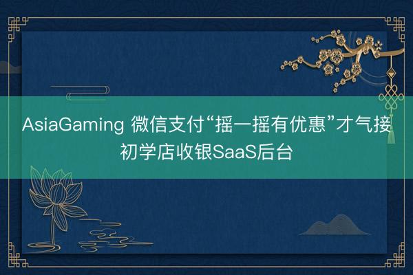 AsiaGaming 微信支付“摇一摇有优惠”才气接初学店收银SaaS后台