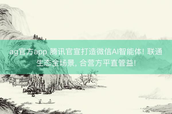 ag官方app 腾讯官宣打造微信AI智能体! 联通生态全场景, 合营方平直管益!