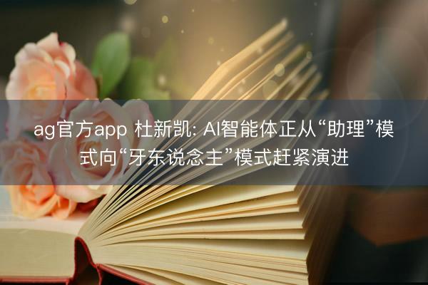 ag官方app 杜新凯: AI智能体正从“助理”模式向“牙东说念主”模式赶紧演进