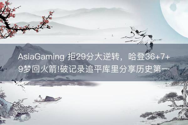 AsiaGaming 拒29分大逆转，哈登36+7+9梦回火箭!破记录追平库里分享历史第一