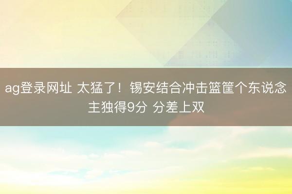 ag登录网址 太猛了！锡安结合冲击篮筐个东说念主独得9分 分差上双