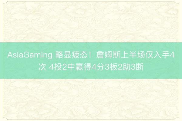 AsiaGaming 略显疲态！詹姆斯上半场仅入手4次 4投2中赢得4分3板2助3断