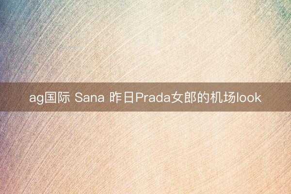 ag国际 Sana 昨日Prada女郎的机场look