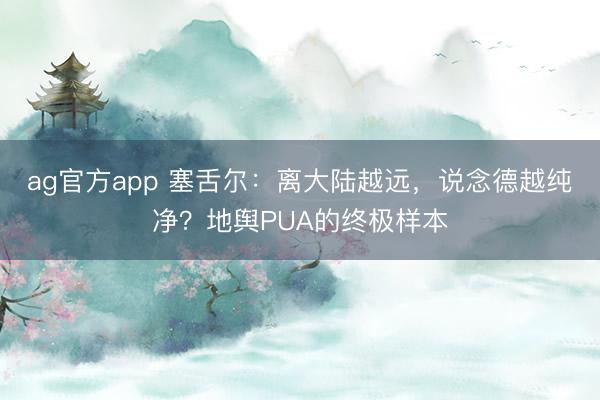 ag官方app 塞舌尔：离大陆越远，说念德越纯净？地舆PUA的终极样本