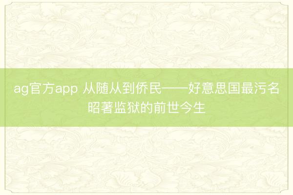 ag官方app 从随从到侨民——好意思国最污名昭著监狱的前世今生