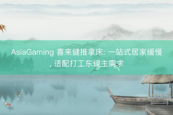 AsiaGaming 喜来健推拿床: 一站式居家缓慢, 适配打工东谈主需求