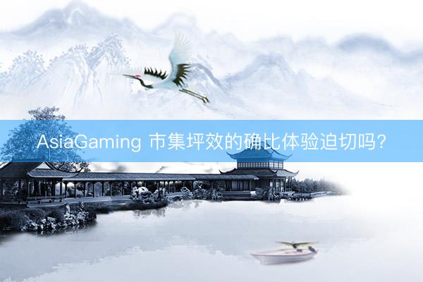AsiaGaming 市集坪效的确比体验迫切吗?