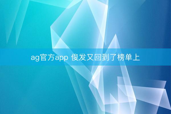 ag官方app 俊发又回到了榜单上