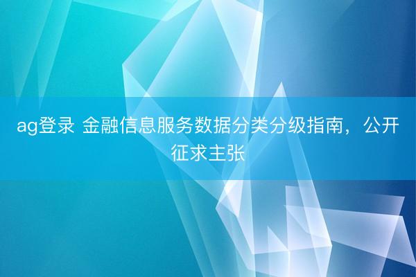 ag登录 金融信息服务数据分类分级指南，公开征求主张