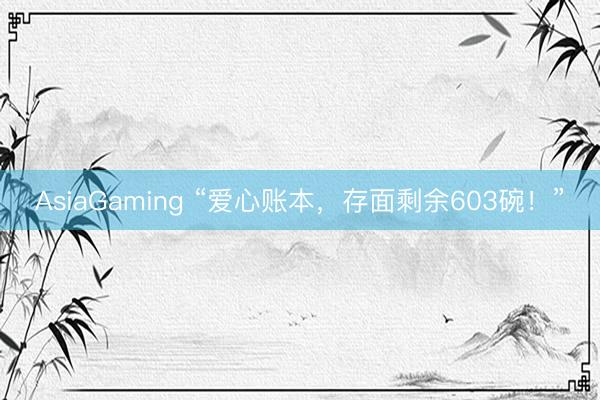 AsiaGaming “爱心账本，存面剩余603碗！”