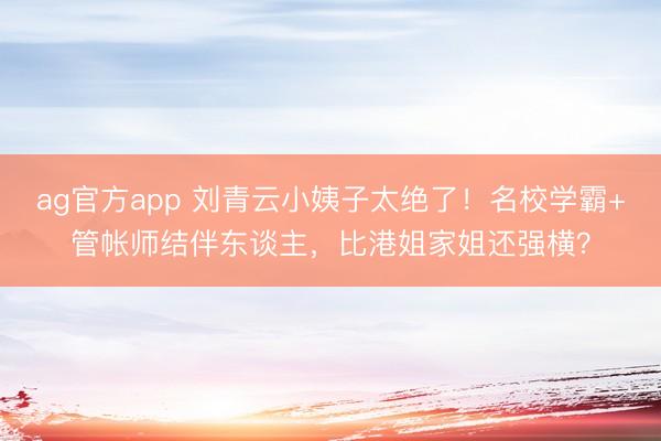 ag官方app 刘青云小姨子太绝了！名校学霸+管帐师结伴东谈主，比港姐家姐还强横？