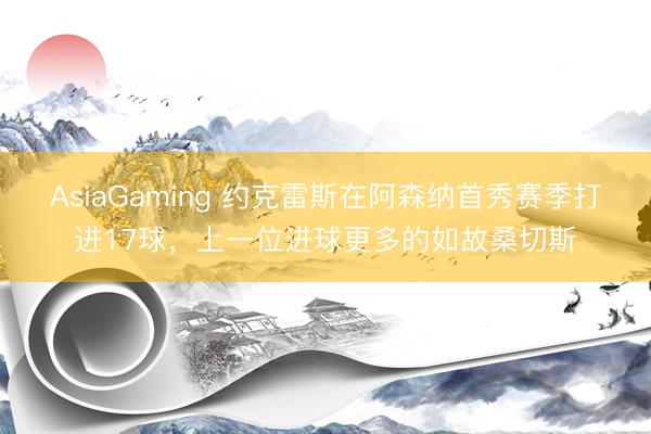 AsiaGaming 约克雷斯在阿森纳首秀赛季打进17球，上一位进球更多的如故桑切斯
